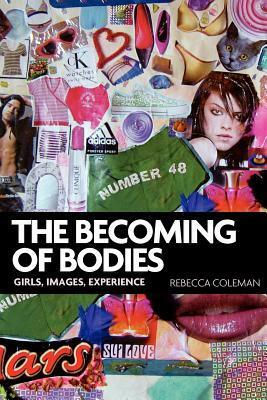 The Becoming of Bodies: Girls, Images, Experience by Rebecca Coleman