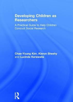 Developing Children as Researchers: A Practical Guide to Help Children Conduct Social Research by Chae-Young Kim, Lucinda Kerawalla, Kieron Sheehy