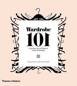 Wardrobe 101: Creating Your Perfect Core Wardrobe by Dijanna Mulhearn, Megan Hess