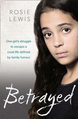 Betrayed: The Heartbreaking True Story of a Struggle to Escape a Cruel Life Defined by Family Honor by Rosie Lewis