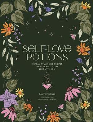 Self-Love Potions: Herbal recipes & rituals to make you fall in love with YOU by Marie-Noël Dumont, Cosmic Valeria