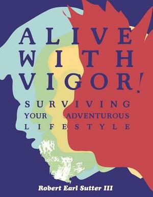 Alive with Vigor!: Surviving Your Adventurous Lifestyle by 