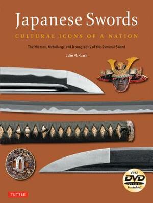 Japanese Swords: Cultural Icons of a Nation: The History, Metallurgy and Iconography of the Samurai Sword [With DVD] by Colin M. Roach