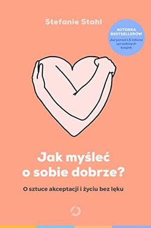 Jak myśleć o sobie dobrze? O sztuce akceptacji i życiu bez lęku by Sylwia Miłkowska, Stefanie Stahl, Marta Książkiewicz