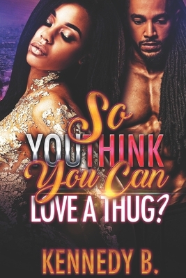 So You Think You Can Love A Thug by Kennedy B