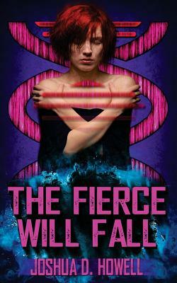 The Fierce Will Fall by Joshua D. Howell