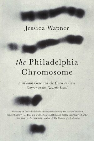 The Philadelphia Chromosome: A Mutant Gene and the Quest to Cure Cancer at the Genetic Level by Jessica Wapner