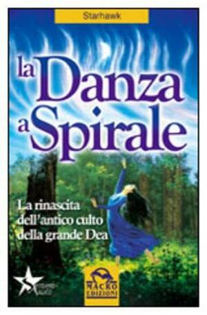 La Danza a Spirale: La rinascita dell'antico culto della grande Dea by Starhawk