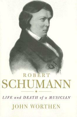Robert Schumann: Life and Death of a Musician by John Worthen