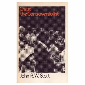 Christ the Controversialist by John R.W. Stott