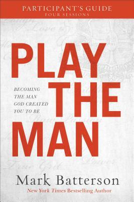 Play the Man Participant's Guide: Becoming the Man God Created You to Be by Mark Batterson