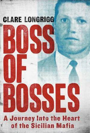 Boss of Bosses: A Journey into the Heart of the Sicilian Mafia by Clare Longrigg