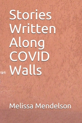 Stories Written Along COVID Walls by Melissa R. Mendelson