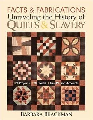 Facts and Fabrications: Unraveling the History of Quilts and Slavery: 8 Projects, 20 Blocks, First-Person Accounts by Barbara Brackman, Barbara Brackman