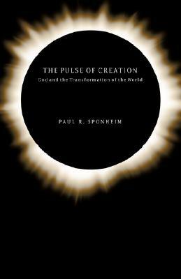 The Pulse of Creation: God and the Transformation of the World by Paul R. Sponheim