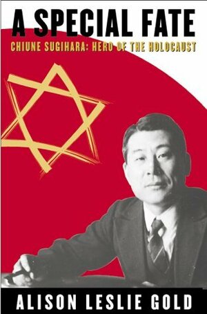 A Special Fate: Chiune Sugihara: Hero of the Holocaust by Alison Leslie Gold