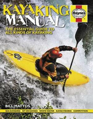 Kayaking Manual: The Essential Guide to All Kinds of Kayaking by Bill Mattos