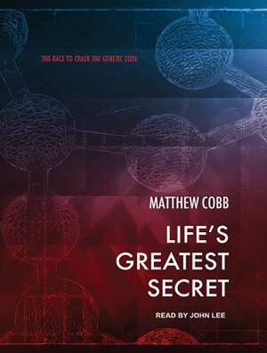 Life's Greatest Secret: The Race to Crack the Genetic Code by Matthew Cobb