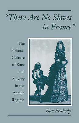 "there Are No Slaves in France": The Political Culture of Race and Slavery in the Ancien Régime by Sue Peabody