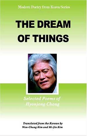 The Dream of Things: Selected Poems of Hyonjong Chong  by Chong Hyon-Jong