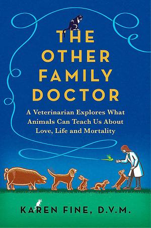 The Other Family Doctor: A Veterinarian Explores What Animals Can Teach Us about Love, Life, and Mortality by Karen Fine