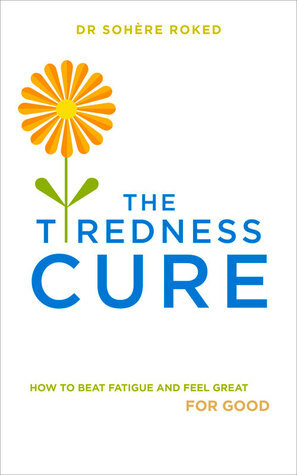 The Tiredness Cure: How to beat fatigue and feel great for good by Sohère Roked
