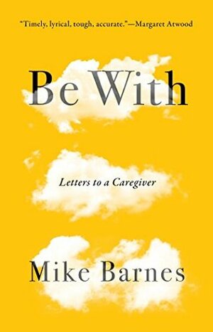 Be With: Letters to a Caregiver by Mike Barnes