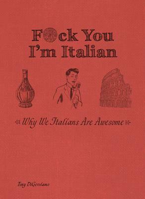 F*ck You, I'm Italian: Why We Italians Are Awesome by Tony Digerolamo