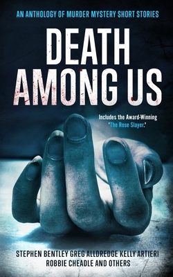 Death Among Us: An Anthology of Murder Mystery Short Stories by Robbie Cheadle, Greg Alldredge, Kelly Artieri