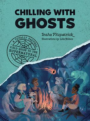 Chilling with Ghosts: A Totally Factual Field Guide to the Supernatural by Insha Fitzpatrick