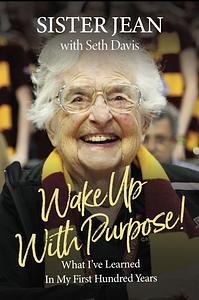 Wake Up with Purpose!: What I've Learned in My First Hundred Years by Sister Jean Dolores Schmidt