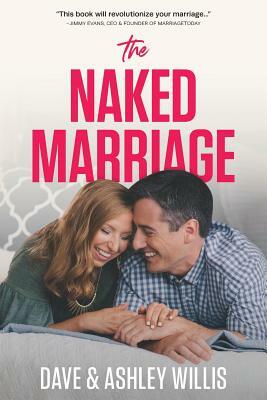 The Naked Marriage: Undressing the Truth About Sex, Intimacy and Lifelong Love by Dave Willis, Ashley Willis