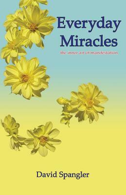Everyday Miracles: the inner art of manifestation by David Spangler