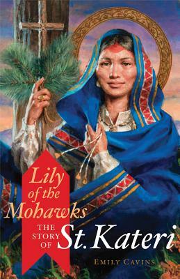 Lily of the Mohawks: The Story of St. Kateri by Emily Cavins