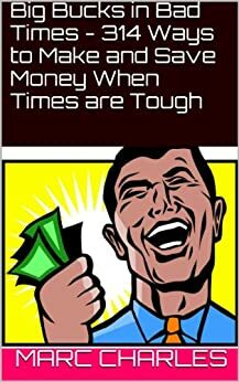 Big Bucks in Bad Times - 314 Ways to Make and Save Money When Times are Tough by Marc Charles