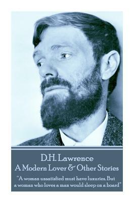 D.H. Lawrence - A Modern Lover & Other Stories: A woman unsatisfied must have luxuries. But a woman who loves a man would sleep on a board by D.H. Lawrence