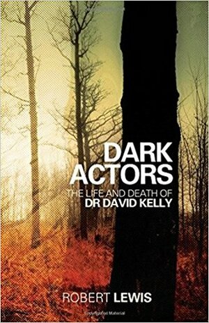Dark Actors: The Life and Death of Dr. David Kelly by Robert Lewis