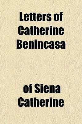 Letters of Catherine Benincasa by Saint Catherine of Siena