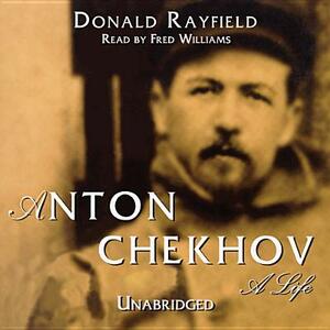 Anton Chekhov: A Life by Donald Rayfield