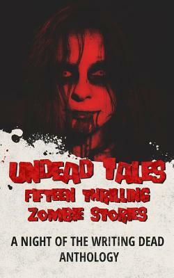 Undead Tales: 15 Thrilling Zombie Stories (a Night of the Writing Dead Anthology) by Daniel Willcocks, Luke Condor, Zach Bohannon