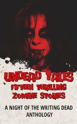 Undead Tales: 15 Thrilling Zombie Stories (a Night of the Writing Dead Anthology) by Daniel Willcocks, Zach Bohannon, Luke Condor