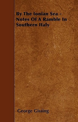 By The Ionian Sea - Notes Of A Ramble In Southern Italy by George Gissing