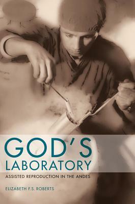 God's Laboratory: Assisted Reproduction in the Andes by Elizabeth F. S. Roberts