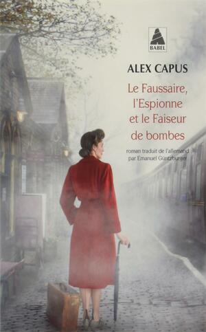 Le faussaire, l'espionne et le faiseur de bombes: roman by Alex Capus