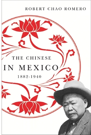 The Chinese in Mexico, 1882-1940 by Robert Chao Romero