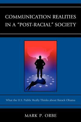 Communication Realities in a Post-Racial Society: What the U.S. Public Really Thinks of President Barack Obama by Mark P. Orbe