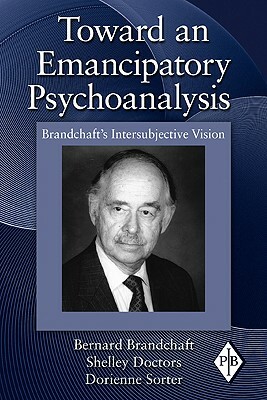 Toward an Emancipatory Psychoanalysis: Brandchaft's Intersubjective Vision by Shelley Doctors, Bernard Brandchaft, Dorienne Sorter