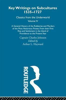 General History of the Robberies and Murders of the Most Notorious Pirates - From Their First Rise and Settlement in the Island of Providence to the Present Year, A: Previously Published 1726 and 1927 by Arthur L. Hayward, Charles Johnson