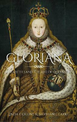 Gloriana: Elizabeth I and the Art of Queenship by Siobhan Clarke, Linda Collins