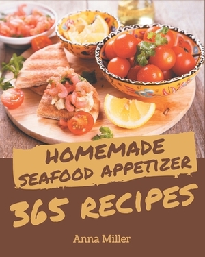 365 Homemade Seafood Appetizer Recipes: Start a New Cooking Chapter with Seafood Appetizer Cookbook! by Anna Miller